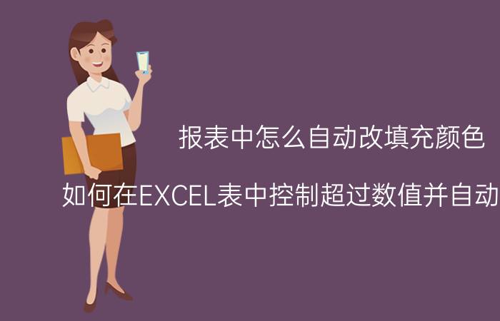 报表中怎么自动改填充颜色 如何在EXCEL表中控制超过数值并自动显示颜色？